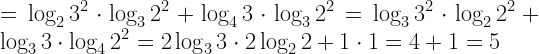 \displaystyle =\log_2{3^2}\cdot \log_3{2^2}+ \log_4{3}\cdot \log_3{2^2} =\log_3{3^2}\cdot \log_2{2^2}+ \log_3{3}\cdot \log_4{2^2}=2\log_3{3}\cdot 2\log_2{2}+ 1\cdot 1=4+1=5