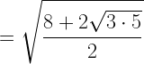 \displaystyle =\sqrt{\frac{8+2\sqrt{3\cdot 5}}{2}}
