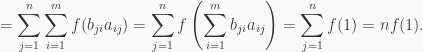 \displaystyle =\sum_{j=1}^n\sum_{i=1}^mf(b_{ji}a_{ij})=\sum_{j=1}^nf\left(\sum_{i=1}^mb_{ji}a_{ij}\right)=\sum_{j=1}^nf(1)=nf(1).