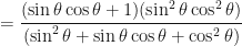 \displaystyle =  \frac{(\sin \theta \cos \theta + 1)(\sin^2 \theta \cos^2 \theta)}{ (\sin^2 \theta + \sin \theta \cos \theta + \cos^2 \theta)} 