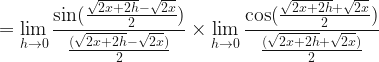 \displaystyle =  \lim \limits_{h \to 0 } \frac{\sin ( \frac{\sqrt{2x+2h}-\sqrt{2x} }{2} )}{\frac{( \sqrt{2x+2h} - \sqrt{2x})}{2} } \times \lim \limits_{h \to 0 } \frac{\cos ( \frac{\sqrt{2x+2h}+\sqrt{2x}}{2} )}{\frac{( \sqrt{2x+2h} + \sqrt{2x})}{2}}  