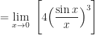 \displaystyle =  \lim \limits_{x \to 0 } \ \Bigg[ 4 \Big( \frac{ \sin x }{x} \Big)^3 \Bigg] 