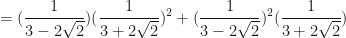 \displaystyle = ( \frac{1}{3-2\sqrt{2}})(\frac{1}{3+2\sqrt{2}})^2 + ( \frac{1}{3-2\sqrt{2}})^2(\frac{1}{3+2\sqrt{2}}) 