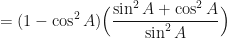 \displaystyle = (1 - \cos^2 A) \Big(  \frac{\sin^2A + \cos^2 A}{\sin^2 A}  \Big) 