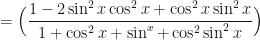 \displaystyle = \Big( \frac{ 1 - 2 \sin^2 x \cos^2 x + \cos^2 x \sin^2 x }{1 + \cos^2 x + \sin^x + \cos^2 \sin^2 x } \Big) 
