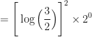 \displaystyle = \Bigg[ \log \Big( \frac{3}{2} \Big) \Bigg]^2 \times 2^0 