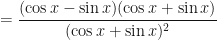 \displaystyle = \frac{(\cos x - \sin x ) ( \cos x + \sin x) }{( \cos x + \sin x)^2} 