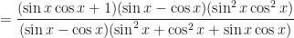 \displaystyle = \frac{(\sin x \cos x + 1)(\sin x - \cos x)(\sin^2 x \cos^2 x)}{(\sin x - \cos x)(\sin^2 x + \cos^2 x + \sin x \cos x)} 