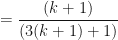 \displaystyle = \frac{(k+1)}{(3(k+1)+1)} 