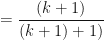 \displaystyle = \frac{(k+1)}{(k+1)+1)} 