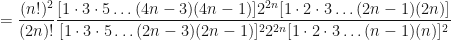 \displaystyle = \frac{(n!)^2}{(2n)!} \frac{ [ 1 \cdot 3 \cdot 5 \ldots (4n-3)(4n-1) ] 2^{2n} [ 1 \cdot 2 \cdot 3 \ldots (2n-1)(2n) ] }{ [ 1 \cdot 3 \cdot 5 \ldots (2n-3)(2n-1) ]^2 2^{2n} [ 1 \cdot 2 \cdot 3 \ldots (n-1)(n) ]^2 } 
