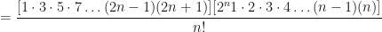\displaystyle = \frac{[1 \cdot 3 \cdot 5 \cdot 7 \ldots (2n-1)(2n+1)][2^n 1 \cdot 2 \cdot 3 \cdot 4 \ldots (n-1)(n)]}{n!} 