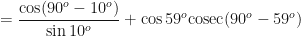 \displaystyle = \frac{\cos (90^o-10^o)}{\sin 10^o} + \cos 59^o  \mathrm{cosec}  (90^o- 59^o) 