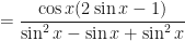 \displaystyle = \frac{\cos x ( 2 \sin x - 1)}{\sin^2 x - \sin x + \sin^2 x} 