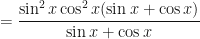 \displaystyle = \frac{\sin^2 x \cos^2 x ( \sin x + \cos x)}{ \sin x + \cos x} 