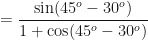 \displaystyle = \frac{\sin (45^o-30^o)}{1+\cos (45^o-30^o)} 