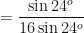\displaystyle = \frac{\sin 24^o}{16 \sin 24^o} 
