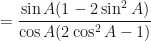 \displaystyle = \frac{\sin A( 1 - 2 \sin^2 A)}{\cos A(2 \cos^2 A - 1)} 