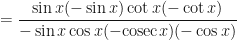 \displaystyle = \frac{\sin x (- \sin x ) \cot x (- \cot x ) }{- \sin x \cos x ( - \mathrm{cosec} x ) (- \cos x) } 