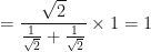 \displaystyle = \frac{\sqrt{2}}{\frac{1}{\sqrt{2}} + \frac{1}{\sqrt{2}} } \times 1 = 1 