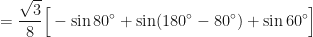 \displaystyle = \frac{\sqrt{3}}{8} \Big[ - \sin 80^{\circ} + \sin (180^{\circ} - 80^{\circ}) + \sin 60^{\circ} \Big] 