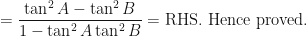 \displaystyle = \frac{\tan^2 A - \tan^2 B}{1 - \tan^2 A \tan^2 B} = \text{RHS. Hence proved.} 
