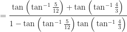 \displaystyle = \frac{\tan \Big( \tan^{-1} \frac{5}{12} \Big) + \tan \Big( \tan^{-1}  \frac{4}{3} \Big) }{1 - \tan \Big( \tan^{-1}  \frac{5}{12} \Big)  \tan \Big( \tan^{-1} \frac{4}{3} \Big) } 