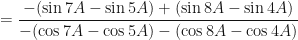 \displaystyle = \frac{ - (\sin 7A - \sin 5A) + (\sin 8A - \sin 4A) }{ - (\cos 7A - \cos 5A) - (\cos 8A - \cos 4A) } 