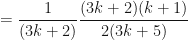 \displaystyle = \frac{1}{(3k+2)} \frac{(3k+2)(k+1)}{2(3k+5)} 
