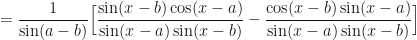 \displaystyle = \frac{1}{\sin(a-b)} \Big[ \frac{\sin (x-b) \cos (x-a)}{\sin (x-a) \sin (x-b)} - \frac{\cos (x-b) \sin (x-a)}{\sin (x-a) \sin (x-b)} \Big] 