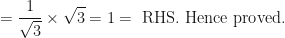 \displaystyle = \frac{1}{\sqrt{3}} \times \sqrt{3} = 1 = \text{ RHS. Hence proved. } 