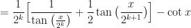 \displaystyle = \frac{1}{2^k} \Big[ \frac{1}{\tan \big( \frac{x}{2^k} \big)} + \frac{1}{2} \tan \big( \frac{x}{2^{k+1}} \big) \Big] - \cot x 