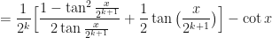 \displaystyle = \frac{1}{2^k} \Big[ \frac{1 - \tan^2 \frac{x}{2^{k+1}}}{2 \tan \frac{x}{2^{k+1}}} + \frac{1}{2} \tan \big( \frac{x}{2^{k+1}} \big) \Big] - \cot x 