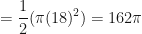 \displaystyle = \frac{1}{2} (\pi (18)^2) = 162 \pi 