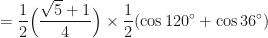 \displaystyle = \frac{1}{2} \Big( \frac{\sqrt{5}+1}{4} \Big) \times \frac{1}{2} ( \cos 120^{\circ} + \cos 36^{\circ}) 