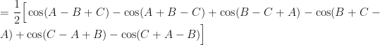 \displaystyle = \frac{1}{2} \Big[ \cos ( A - B + C) - \cos ( A + B - C) + \cos ( B - C + A ) - \cos ( B + C - A ) + \cos ( C - A + B ) - \cos ( C + A - B) \Big] 
