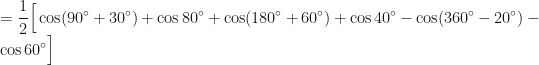 \displaystyle = \frac{1}{2} \Big[ \cos (90^{\circ}+30^{\circ})+ \cos 80^{\circ} + \cos (180^{\circ}+60^{\circ})+ \cos 40^{\circ} - \cos (360^{\circ}-20^{\circ}) -\cos 60^{\circ} \Big] 