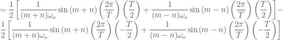 \displaystyle = \frac{1}{2} \left[\frac{1}{(m+n)\omega_o} \sin{(m+n)\left(\frac{2\pi}{T}\right) \left(\frac{T}{2}\right)} + \frac{1}{(m-n)\omega_o} \sin{(m-n)\left(\frac{2\pi}{T}\right)\left(\frac{T}{2}\right)} \right] - \frac{1}{2} \left[\frac{1}{(m+n)\omega_o} \sin{(m+n)\left(\frac{2\pi}{T}\right) \left(-\frac{T}{2}\right)} + \frac{1}{(m-n)\omega_o} \sin{(m-n)\left(\frac{2\pi}{T}\right)\left(-\frac{T}{2}\right)} \right]