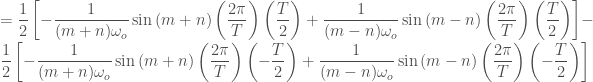 \displaystyle = \frac{1}{2} \left[-\frac{1}{(m+n)\omega_o} \sin{(m+n)\left(\frac{2\pi}{T}\right) \left(\frac{T}{2}\right)} + \frac{1}{(m-n)\omega_o} \sin{(m-n)\left(\frac{2\pi}{T}\right)\left(\frac{T}{2}\right)} \right] - \frac{1}{2} \left[-\frac{1}{(m+n)\omega_o} \sin{(m+n)\left(\frac{2\pi}{T}\right) \left(-\frac{T}{2}\right)} + \frac{1}{(m-n)\omega_o} \sin{(m-n)\left(\frac{2\pi}{T}\right)\left(-\frac{T}{2}\right)} \right]