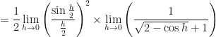 \displaystyle = \frac{1}{2} \lim \limits_{h \to 0 } \Bigg(  \frac{\sin \frac{h}{2}}{\frac{h}{2}} \Bigg)^2 \times \lim \limits_{h \to 0 } \Bigg(   \frac{1}{\sqrt{2 - \cos h}+1}  \Bigg)  