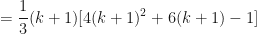 \displaystyle = \frac{1}{3} (k+1) [ 4(k+1)^2 + 6(k+1) - 1] 