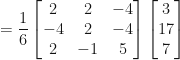 \displaystyle = \frac{1}{6} \begin{bmatrix} 2 & 2 & -4 \\ -4 & 2 & -4 \\ 2 & -1 & 5 \end{bmatrix} \begin{bmatrix} 3 \\ 17 \\ 7 \end{bmatrix} 