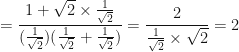 \displaystyle = \frac{1 + \sqrt{2} \times \frac{1}{\sqrt{2}}}{(\frac{1}{\sqrt{2}})(\frac{1}{\sqrt{2}}+\frac{1}{\sqrt{2}}) } = \frac{2}{\frac{1}{\sqrt{2}} \times \sqrt{2}} = 2 