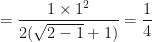 \displaystyle = \frac{1 \times 1^2}{2(\sqrt{2-1} + 1 )} = \frac{1}{4}  