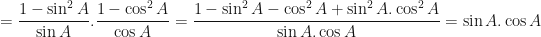 \displaystyle = \frac{1 - \sin^2 A}{\sin A} . \frac{1 - \cos^2 A}{\cos A} = \frac{1 - \sin^2 A - \cos^2A + \sin^2 A.\cos^2 A}{\sin A. \cos A} = \sin A . \cos A 