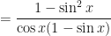 \displaystyle = \frac{1- \sin^2 x}{\cos x ( 1 - \sin x)} 
