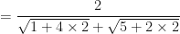 \displaystyle = \frac{2}{\sqrt{1+4\times 2} + \sqrt{5+2\times2}}  