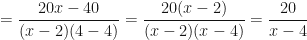\displaystyle = \frac{20x-40}{ ( x-2 ) ( 4-4 ) } = \frac{20 ( x-2 ) }{ ( x-2 ) ( x-4 ) } = \frac{20}{x-4} 
