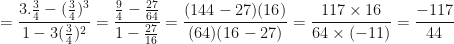 \displaystyle = \frac{3 . \frac{3}{4} - (\frac{3}{4})^3 }{1 - 3 (\frac{3}{4})^2} = \frac{\frac{9}{4} - \frac{27}{64}}{1 - \frac{27}{16}} = \frac{(144-27) (16)}{(64 )(16-27)} = \frac{117 \times 16}{64 \times (-11)} = \frac{-117}{44} 