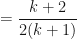 \displaystyle = \frac{k+2}{2(k+1)} 